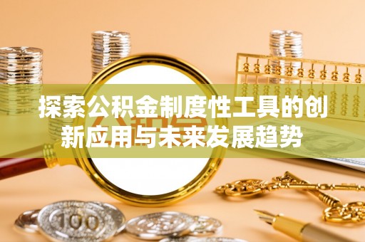 彭泽探索公积金制度性工具的创新应用与未来发展趋势