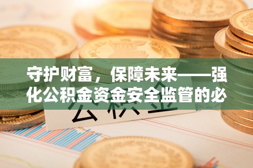 彭泽守护财富，保障未来——强化公积金资金安全监管的必要性