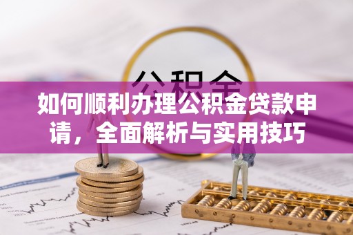 彭泽如何顺利办理公积金贷款申请，全面解析与实用技巧