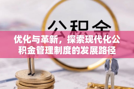 彭泽优化与革新，探索现代化公积金管理制度的发展路径