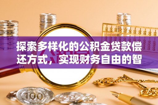 彭泽探索多样化的公积金贷款偿还方式，实现财务自由的智慧选择