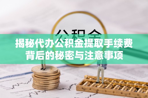 彭泽揭秘代办公积金提取手续费背后的秘密与注意事项