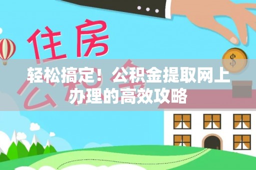 彭泽轻松搞定！公积金提取网上办理的高效攻略