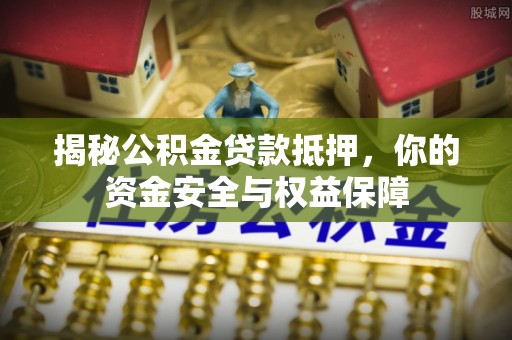 彭泽揭秘公积金贷款抵押，你的资金安全与权益保障