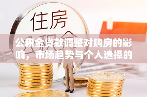 彭泽公积金贷款调整对购房的影响，市场趋势与个人选择的深度解析