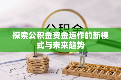 彭泽探索公积金资金运作的新模式与未来趋势