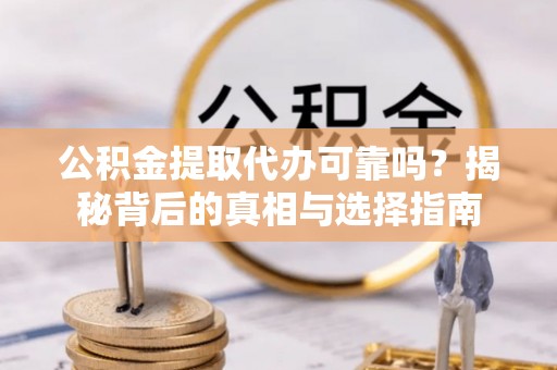 彭泽公积金提取代办可靠吗？揭秘背后的真相与选择指南