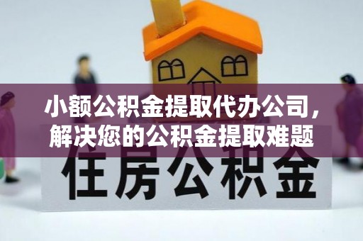 彭泽小额公积金提取代办公司，解决您的公积金提取难题