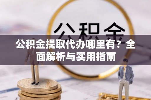 彭泽公积金提取代办哪里有？全面解析与实用指南