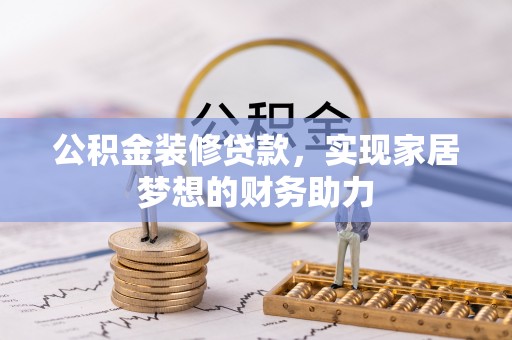 彭泽公积金装修贷款，实现家居梦想的财务助力