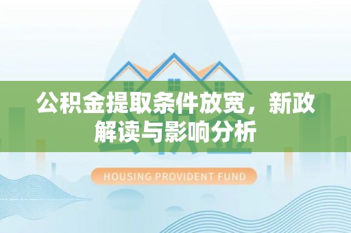 彭泽公积金提取条件放宽，新政解读与影响分析