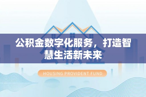 彭泽公积金数字化服务，打造智慧生活新未来