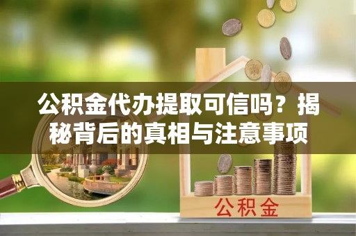 彭泽公积金代办提取可信吗？揭秘背后的真相与注意事项