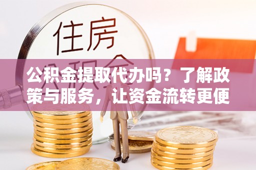 彭泽公积金提取代办吗？了解政策与服务，让资金流转更便捷