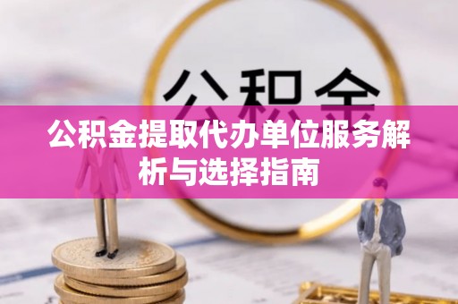 彭泽公积金提取代办单位服务解析与选择指南