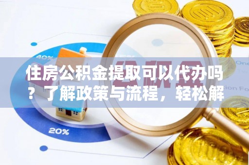 彭泽住房公积金提取可以代办吗？了解政策与流程，轻松解决你的疑问