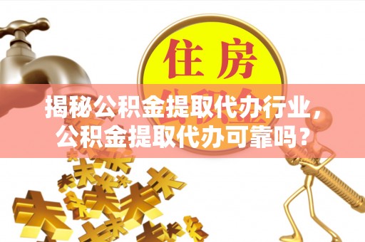 彭泽揭秘公积金提取代办行业，公积金提取代办可靠吗？