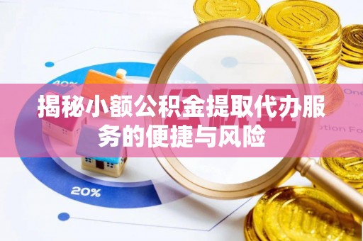 彭泽揭秘小额公积金提取代办服务的便捷与风险