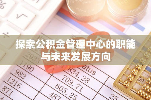 彭泽探索公积金管理中心的职能与未来发展方向