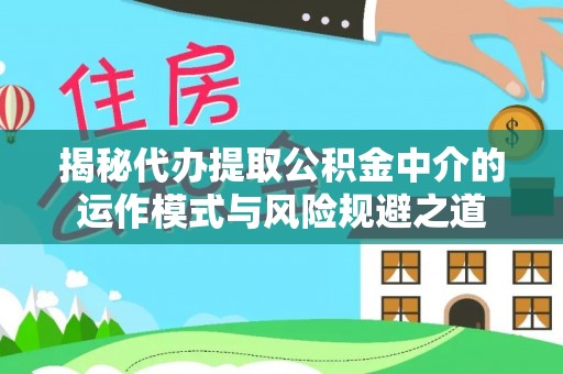 彭泽揭秘代办提取公积金中介的运作模式与风险规避之道