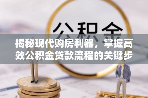 彭泽揭秘现代购房利器，掌握高效公积金贷款流程的关键步骤