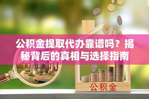 彭泽公积金提取代办靠谱吗？揭秘背后的真相与选择指南