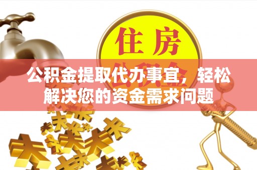 彭泽公积金提取代办事宜，轻松解决您的资金需求问题