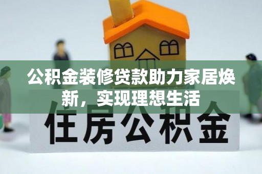 彭泽公积金装修贷款助力家居焕新，实现理想生活