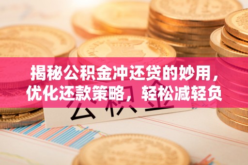 彭泽揭秘公积金冲还贷的妙用，优化还款策略，轻松减轻负担