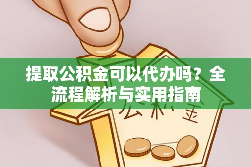 彭泽提取公积金可以代办吗？全流程解析与实用指南