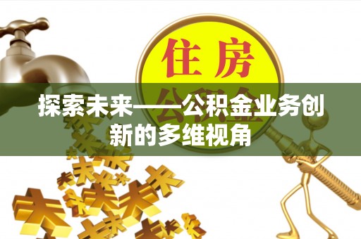 彭泽探索未来——公积金业务创新的多维视角
