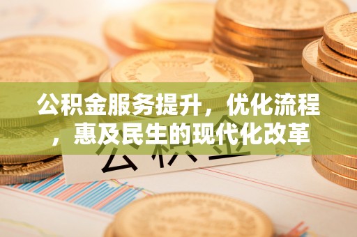 彭泽公积金服务提升，优化流程，惠及民生的现代化改革