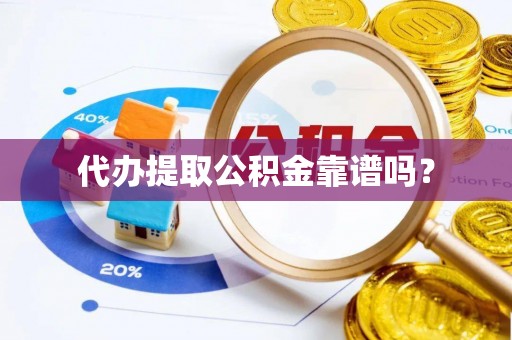 彭泽代办提取公积金靠谱吗？