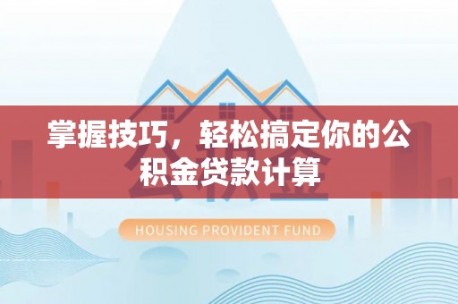 彭泽掌握技巧，轻松搞定你的公积金贷款计算