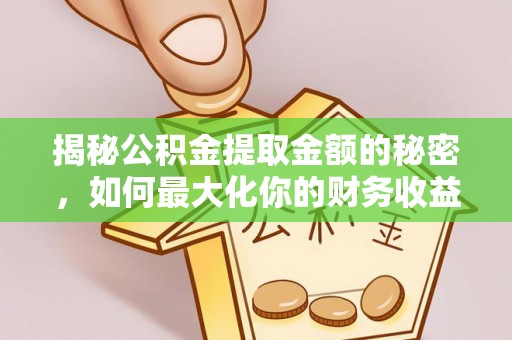 彭泽揭秘公积金提取金额的秘密，如何最大化你的财务收益