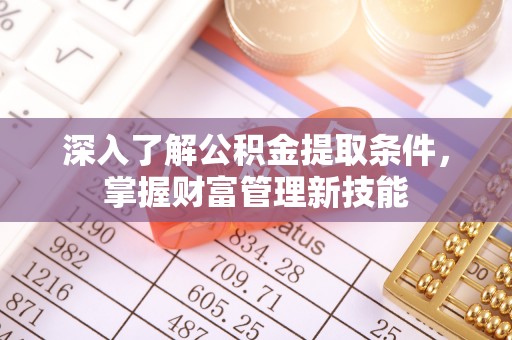 彭泽深入了解公积金提取条件，掌握财富管理新技能