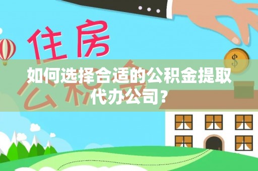 彭泽如何选择合适的公积金提取代办公司？