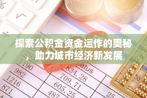 彭泽探索公积金资金运作的奥秘，助力城市经济新发展