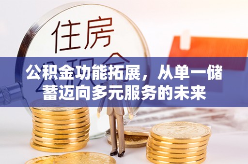 彭泽公积金功能拓展，从单一储蓄迈向多元服务的未来