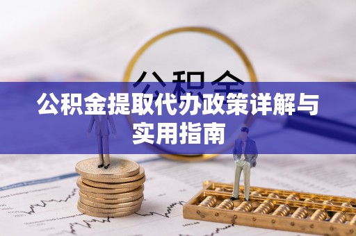 彭泽公积金提取代办政策详解与实用指南