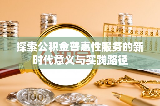 彭泽探索公积金普惠性服务的新时代意义与实践路径