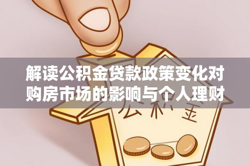 彭泽解读公积金贷款政策变化对购房市场的影响与个人理财规划的启示