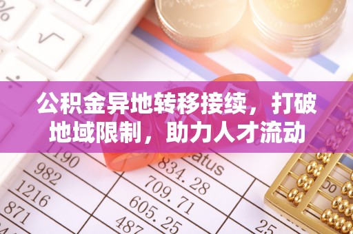 彭泽公积金异地转移接续，打破地域限制，助力人才流动