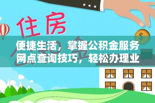 彭泽便捷生活，掌握公积金服务网点查询技巧，轻松办理业务