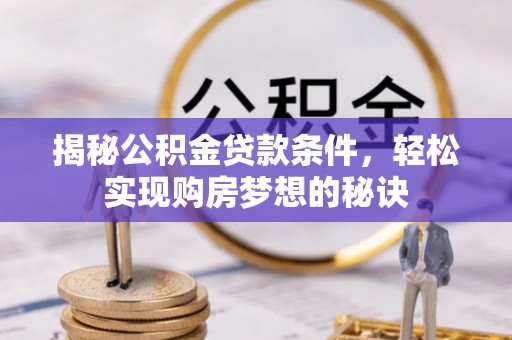 彭泽揭秘公积金贷款条件，轻松实现购房梦想的秘诀