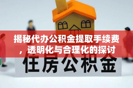 彭泽揭秘代办公积金提取手续费，透明化与合理化的探讨