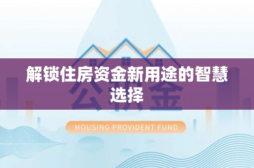 彭泽解锁住房资金新用途的智慧选择