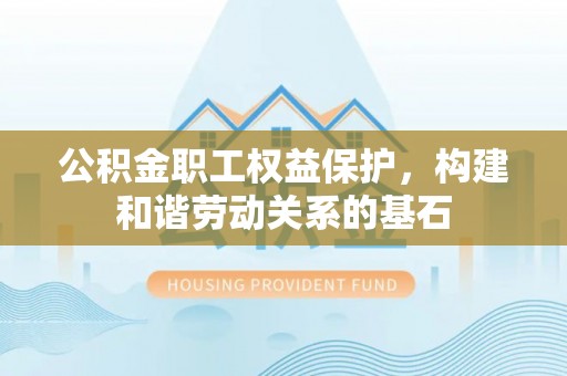 彭泽公积金职工权益保护，构建和谐劳动关系的基石