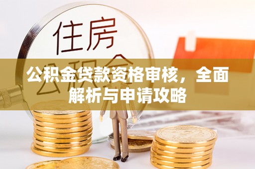 彭泽公积金贷款资格审核，全面解析与申请攻略