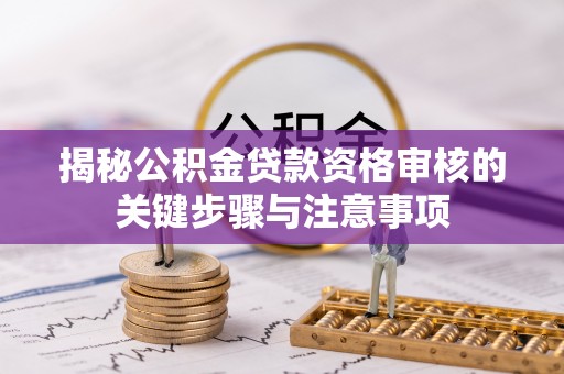 彭泽揭秘公积金贷款资格审核的关键步骤与注意事项